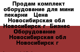 Продам комплект оборудование для мини пекарни › Цена ­ 180 000 - Новосибирская обл., Новосибирск г. Бизнес » Оборудование   . Новосибирская обл.,Новосибирск г.